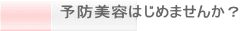 『予防美容』はじめませんか？